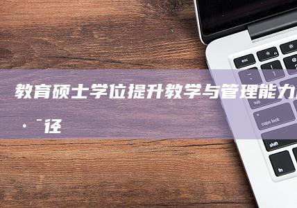 教育硕士学位：提升教学与管理能力的专业路径